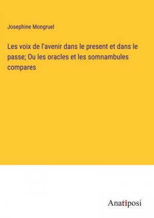 Les voix de l'avenir dans le present et dans le passe; Ou les oracles et les somnambules compares