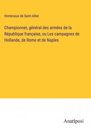 Championnet, général des armées de la République française, ou Les campagnes de Hollande, de Rome et de Naples