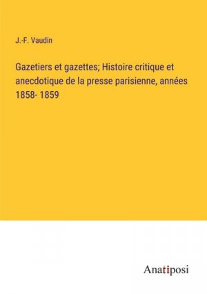 Gazetiers et gazettes; Histoire critique et anecdotique de la presse parisienne, années 1858- 1859