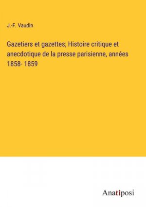 Gazetiers et gazettes; Histoire critique et anecdotique de la presse parisienne, années 1858- 1859