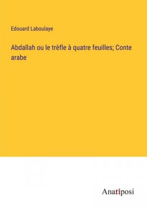 Abdallah ou le trèfle à quatre feuilles; Conte arabe