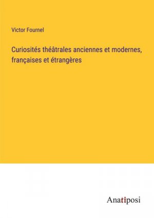 Curiosités théâtrales anciennes et modernes, françaises et étrangères