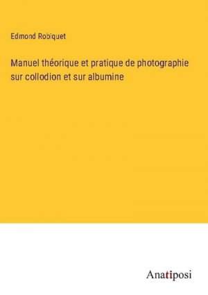 Manuel théorique et pratique de photographie sur collodion et sur albumine