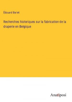 Recherches historiques sur la fabrication de la draperie en Belgique