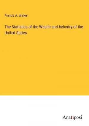 The Statistics of the Wealth and Industry of the United States