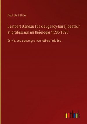 Lambert Daneau (de daugency-loire) pasteur et professeur en théologie 1530-1595