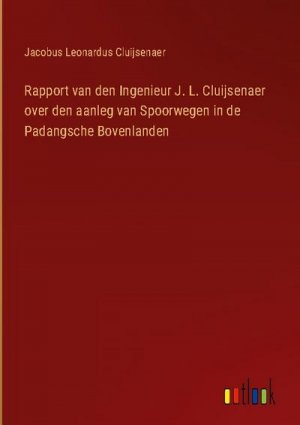 Rapport van den Ingenieur J. L. Cluijsenaer over den aanleg van Spoorwegen in de Padangsche Bovenlanden