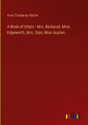 A Book of Sibyls - Mrs. Barbauld, Miss Edgeworth, Mrs. Opie, Miss Austen.