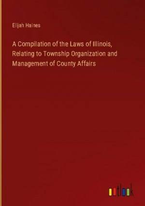 A Compilation of the Laws of Illinois, Relating to Township Organization and Management of County Affairs