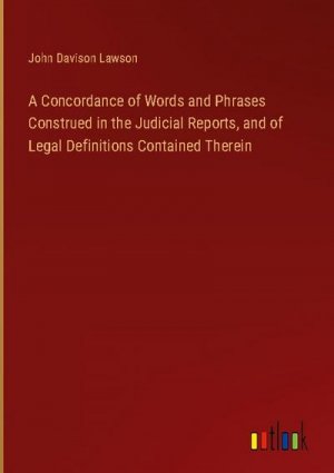 A Concordance of Words and Phrases Construed in the Judicial Reports, and of Legal Definitions Contained Therein