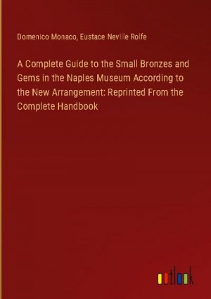 A Complete Guide to the Small Bronzes and Gems in the Naples Museum According to the New Arrangement: Reprinted From the Complete Handbook