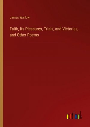 Faith, Its Pleasures, Trials, and Victories, and Other Poems