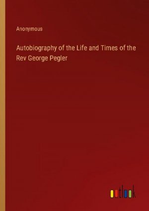 Autobiography of the Life and Times of the Rev George Pegler