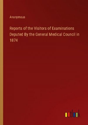 Reports of the Visitors of Examinations Deputed By the General Medical Council in 1874