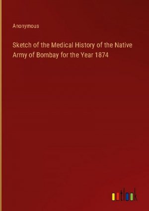 Sketch of the Medical History of the Native Army of Bombay for the Year 1874