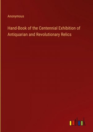 Hand-Book of the Centennial Exhibition of Antiquarian and Revolutionary Relics