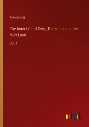 The Inner Life of Syria, Palestine, and the Holy Land