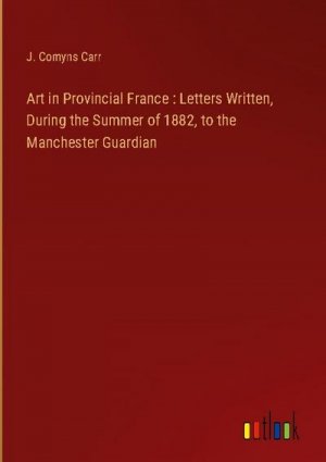 Art in Provincial France : Letters Written, During the Summer of 1882, to the Manchester Guardian