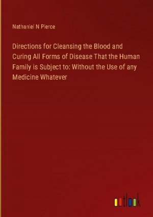 Directions for Cleansing the Blood and Curing All Forms of Disease That the Human Family is Subject to: Without the Use of any Medicine Whatever