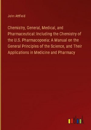 Chemistry, General, Medical, and Pharmaceutical: Including the Chemistry of the U.S. Pharmacopoeia: A Manual on the General Principles of the Science, and Their Applications in Medicine and Pharmacy