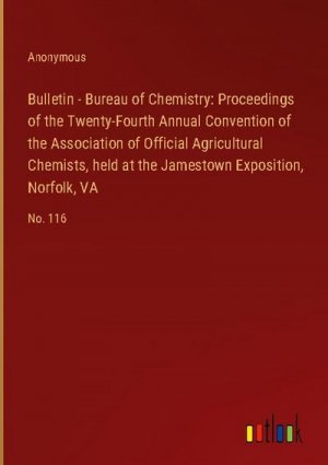 Bulletin - Bureau of Chemistry: Proceedings of the Twenty-Fourth Annual Convention of the Association of Official Agricultural Chemists, held at the Jamestown Exposition, Norfolk, VA