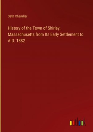 History of the Town of Shirley, Massachusetts from Its Early Settlement to A.D. 1882