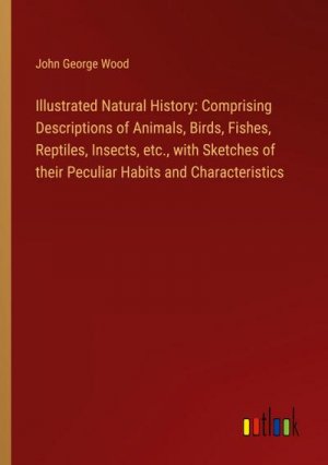 Illustrated Natural History: Comprising Descriptions of Animals, Birds, Fishes, Reptiles, Insects, etc., with Sketches of their Peculiar Habits and Characteristics