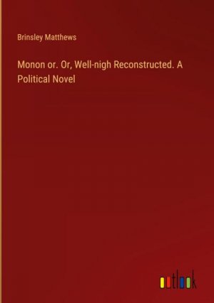 Monon or. Or, Well-nigh Reconstructed. A Political Novel