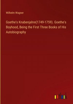 Goethe's Knabenjahre(1749-1759). Goethe's Boyhood, Being the First Three Books of His Autobiography