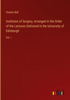 Institutes of Surgery, Arranged in the Order of the Lectures Delivered in the University of Edinburgh