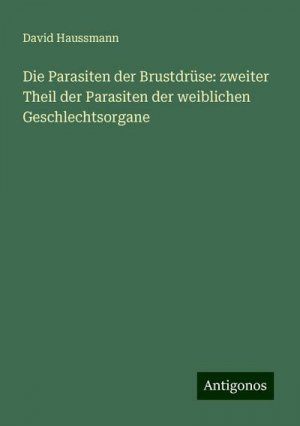 Die Parasiten der Brustdrüse: zweiter Theil der Parasiten der weiblichen Geschlechtsorgane