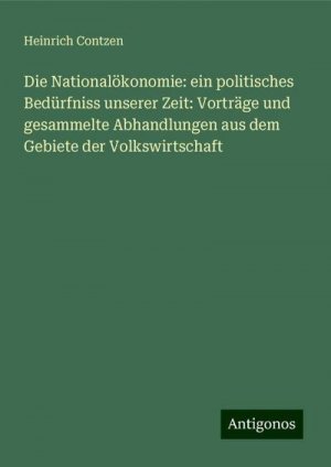 Die Nationalökonomie: ein politisches Bedürfniss unserer Zeit: Vorträge und gesammelte Abhandlungen aus dem Gebiete der Volkswirtschaft