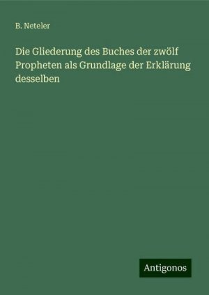 Die Gliederung des Buches der zwölf Propheten als Grundlage der Erklärung desselben