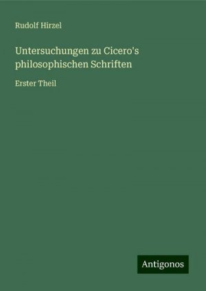 neues Buch – Rudolf Hirzel – Untersuchungen zu Cicero's philosophischen Schriften