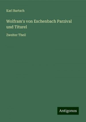 Wolfram's von Eschenbach Parzival und Titurel