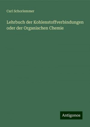 Lehrbuch der Kohlenstoffverbindungen oder der Organischen Chemie