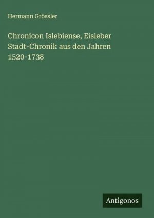 neues Buch – Hermann Grössler – Chronicon Islebiense, Eisleber Stadt-Chronik aus den Jahren 1520-1738