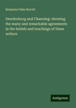 Swedenborg and Channing: showing the many and remarkable agreements in the beliefs and teachings of these writers