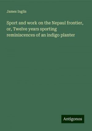 Sport and work on the Nepaul frontier, or, Twelve years sporting reminiscences of an indigo planter