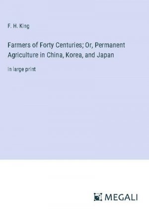 Farmers of Forty Centuries; Or, Permanent Agriculture in China, Korea, and Japan