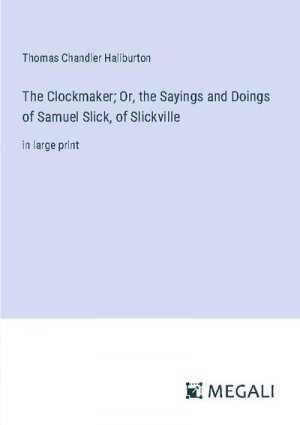 The Clockmaker; Or, the Sayings and Doings of Samuel Slick, of Slickville