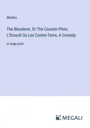 The Blunderer, Or The Counter-Plots; L'Etourdi Ou Les Contre-Tems, A Comedy