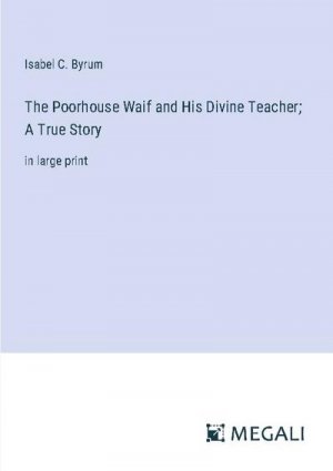 The Poorhouse Waif and His Divine Teacher; A True Story