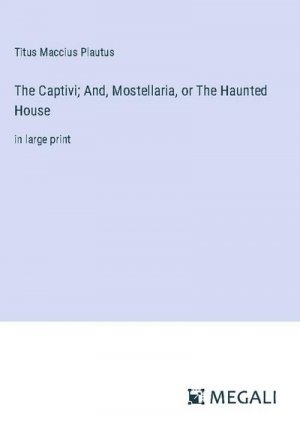 The Captivi; And, Mostellaria, or The Haunted House