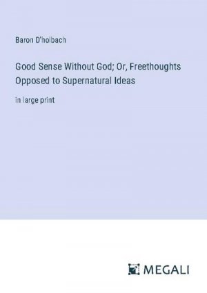 Good Sense Without God; Or, Freethoughts Opposed to Supernatural Ideas