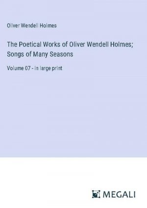 The Poetical Works of Oliver Wendell Holmes; Songs of Many Seasons