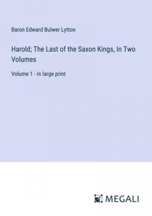 Harold; The Last of the Saxon Kings, In Two Volumes