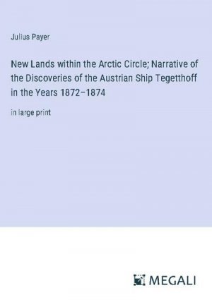 New Lands within the Arctic Circle; Narrative of the Discoveries of the Austrian Ship Tegetthoff in the Years 1872¿1874