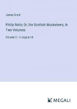 Philip Rollo; Or, the Scottish Musketeers, In Two Volumes