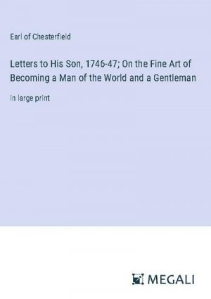 Letters to His Son, 1746-47; On the Fine Art of Becoming a Man of the World and a Gentleman